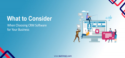 What to Consider When Choosing CRM Software for Your Business